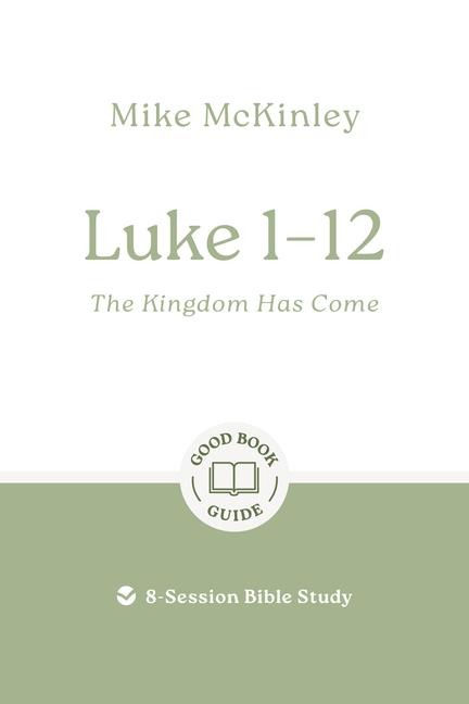 Luke 1-12: The Kingdom Has Come: 8-Session Bible Study