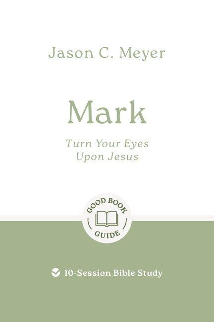 Mark: Turn Your Eyes Upon Jesus: 10-Session Bible Study