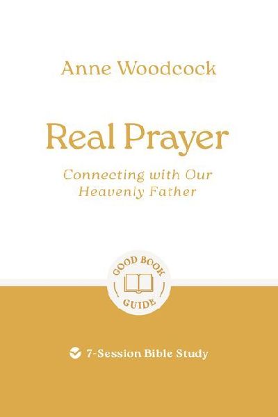 Real Prayer: Connecting with Our Heavenly Father: 7-Session Bible Study