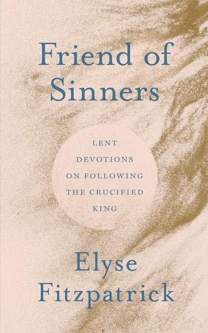 Friend of Sinners: Lent Devotions on Following the Crucified King