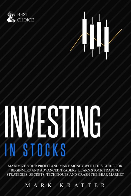 Investing in Stocks: Maximize Your Profit and Make Money with This Ultimate Guide for Beginners and Advanced Traders. Learn Stock Trading Strategies, Secrets, Techniques and Crash the Bear Market