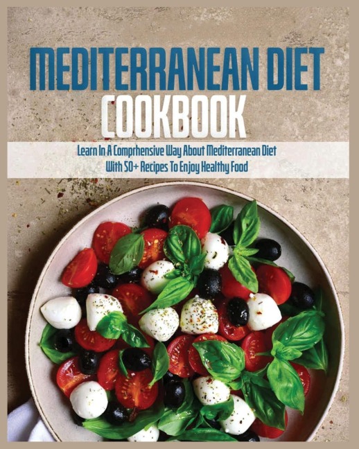 Mediterranean Diet Cookbook: Learn in a Comprehensive Way About Mediterranean Diet