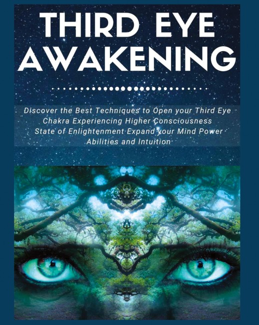 Third Eye Awakening: Discover the Best Techniques to Open Your Third Eye Chakra Experiencing Higher Consciousness, State of Enlightenment, Expand your Mind Power, Abilities and Intuition