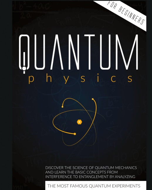 Quantum Physics for Beginners: Discover the Science of Quantum Mechanics and Learn the Basic Concepts from Interference to Entanglement by Analyzing the Most Famous  Experiments
