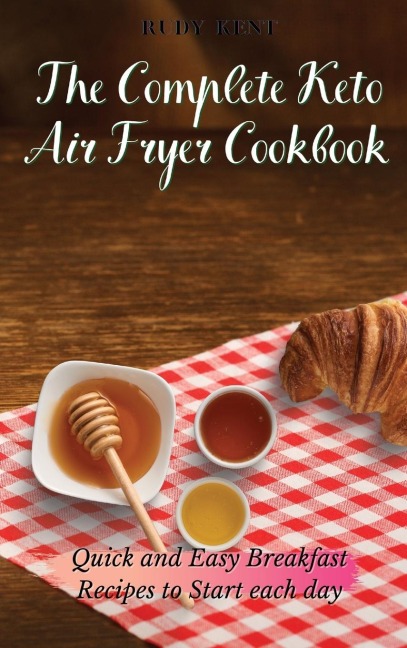 The Complete Keto Air Fryer Cookbook: Quick and Easy Breakfast Recipes to Start Each Day