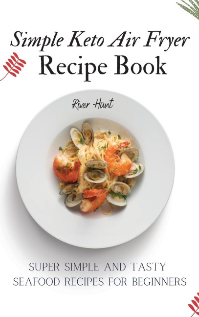 Simple Keto Air Fryer Recipe Book: Super Simple and Tasty Seafood Recipes for Beginners