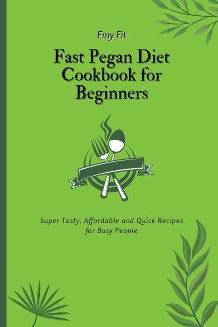 Fast Pegan Diet Cookbook for Beginners: Super Tasty, Affordable and Quick Recipes for Busy People