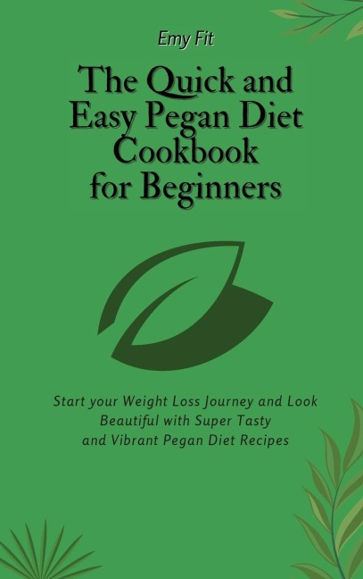 The Quick and Easy Pegan Diet Cookbook for Beginners: Start your Weight Loss Journey and Look Beautiful with Super Tasty and Vibrant Pegan Diet Recipes
