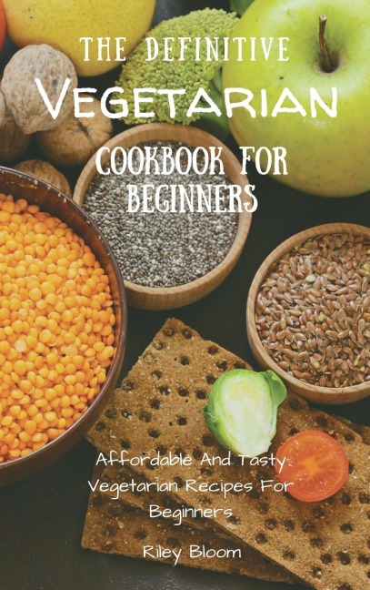 The Definitive Vegetarian Cookbook For Beginners: Affordable And Tasty Vegetarian Recipes For Beginners