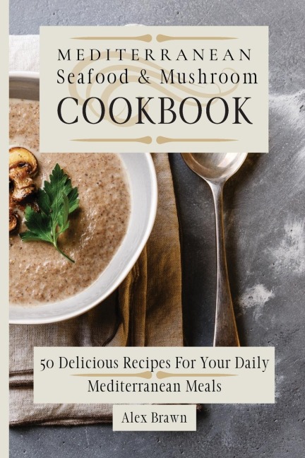 Mediterranean Seafood & Mushroom Cookbook: 50 Delicious Recipes For Your Daily  Mediterranean Meals