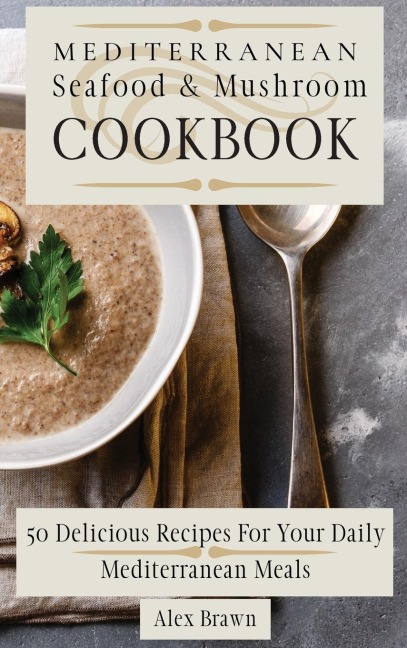 Mediterranean Seafood & Mushroom Cookbook: 50 Delicious Recipes For Your Daily  Mediterranean Meals