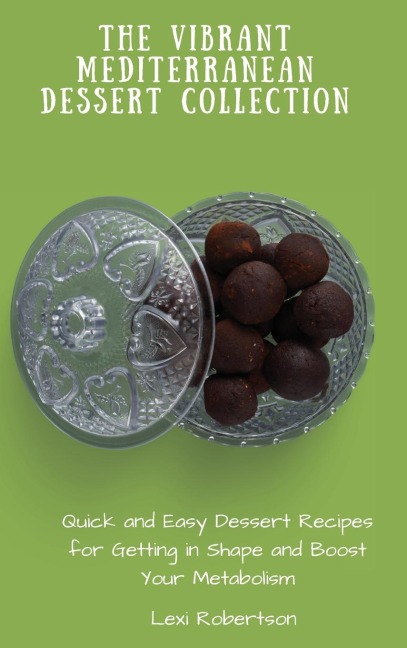 The Vibrant Mediterranean Dessert Collection: Quick and Easy Dessert Recipes for Getting in Shape and Boost Your Metabolism