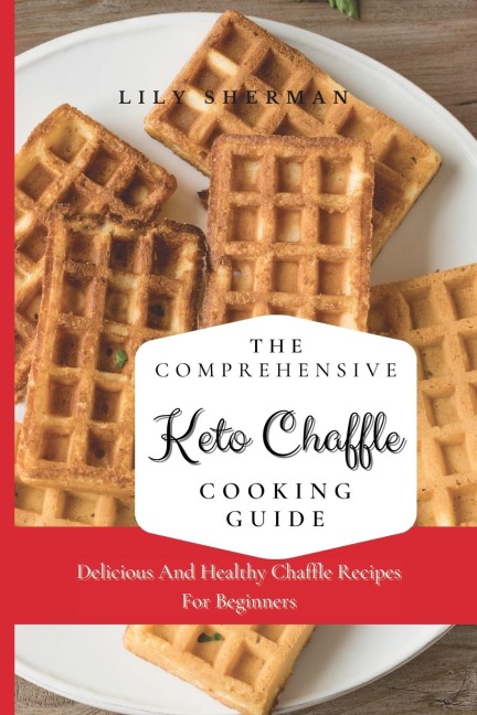 The Comprehensive KETO Chaffle Cooking Guide: Delicious And Healthy Chaffle Recipes For Beginners