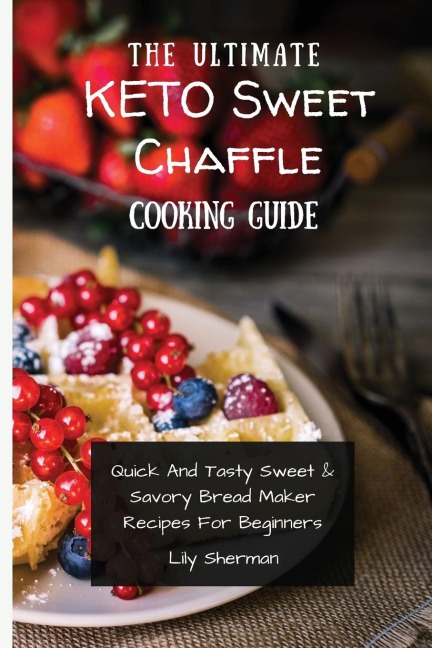 The Ultimate KETO Sweet Chaffle Cooking Guide: Amazing Sweet Chaffle Recipes For Beginners