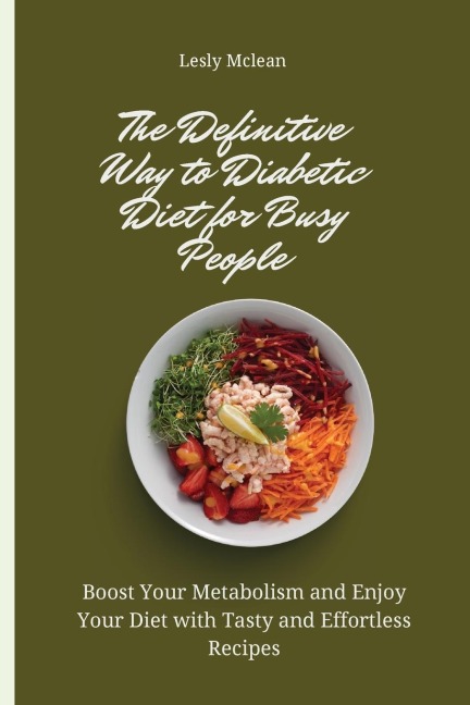 The Definitive Way to Diabetic Diet for Busy People: Boost Your Metabolism and Enjoy Your Diet with Tasty and Effortless Recipes