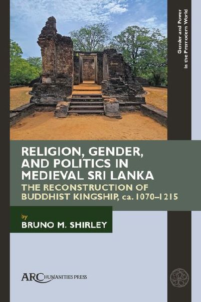 Religion, Gender, and Politics in Medieval Sri Lanka: The Reconstruction of Buddhist Kingship, Ca. 1070-1215