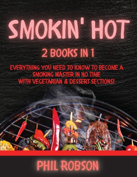 Smokin Hot: 2 Books in 1. Everything You Need to Know to Become a Smoking Master in No Time. With Vegetarian and Dessert Sections!