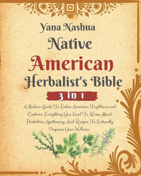 Native American Herbalists Bible: A Modern Guide To Native American Traditions and Customs. Everything You Need To Know About Herbalism, Apothecary, And Recipes To Naturally Improve Your Wellness