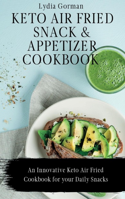 Keto Air Fried  Snack and Appetizer Cookbook: An Innovative Keto Air Fried Cookbook for your Daily Snacks
