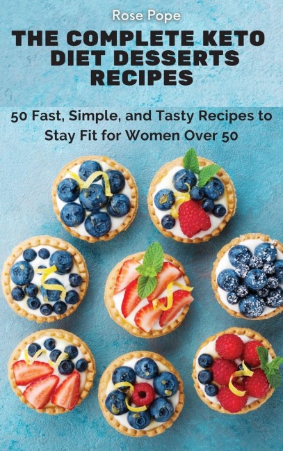 The Complete Keto Diet Desserts Recipes: 50 Fast, Simple, and Tasty Recipes to Stay Fit for Women Over 50