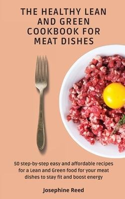 The Healthy Lean and Green Cookbook for Meat Dishes: 50 step-by-step easy and affordable recipes for a Lean and Green food for your meat dishes to stay fit and boost energy