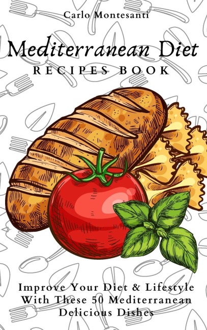 Mediterranean Diet Recipes Book: Improve Your Diet & Lifestyle With These 50 Mediterranean Delicous Dishes