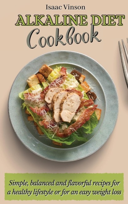 Alkaline Diet Cookbook: Simple, balanced and flavorful recipes for a healthy lifestyle or for an easy weight loss