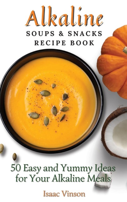 Alkaline Soups and Snacks Recipe Book: 50 Easy and Yummy Ideas for your Alkaline Meals