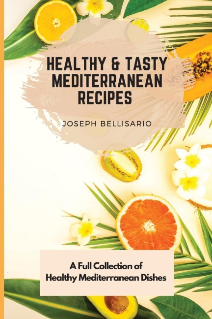 Healthy & Tasty  Mediterranean Recipes: A Full Collection of Healthy Mediterranean Dishes