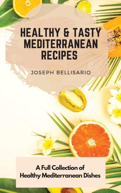 Healthy & Tasty  Mediterranean Recipes: A Full Collection of Healthy Mediterranean Dishes