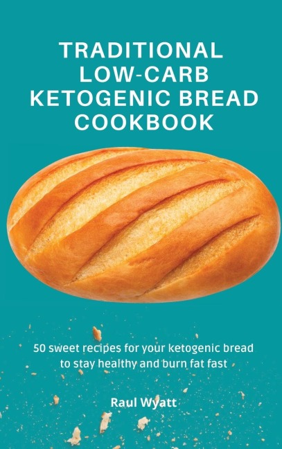 Traditional Low-Carb  Ketogenic Bread Cookbook: 50 sweet recipes for your ketogenic bread to stay healthy and burn fat fast