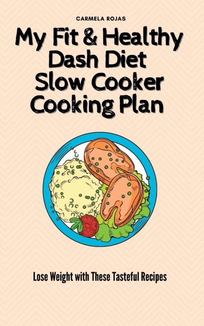 My Fit & Healthy Dash Diet Slow Cooker Cooking Plan: Lose Weight with These Tasteful Recipes