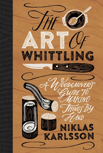 The Art of Whittling: A Woodcarvers Guide to Making Things by Hand