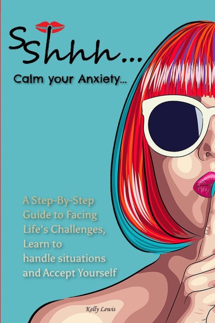 Sshhh...Calm your Anxiety...: A Step-By-Step Guide to Facing Lifes Challenges, Learn to handle situations and Accept Yourself.