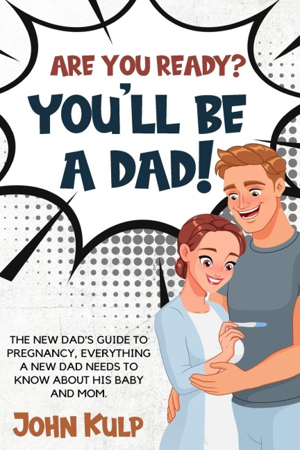 ARE YOU READY? YOULL BE A DAD!: THE NEW DADS GUIDE TO PREGNANCY, EVERYTHING A NEW DAD NEEDS TO KNOW ABOUT HIS BABY AND MOM.