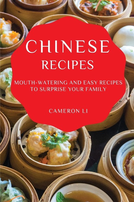CHINESE RECIPES: MOUTH-WATERING AND EASY RECIPES TO SURPRISE YOUR FAMILY