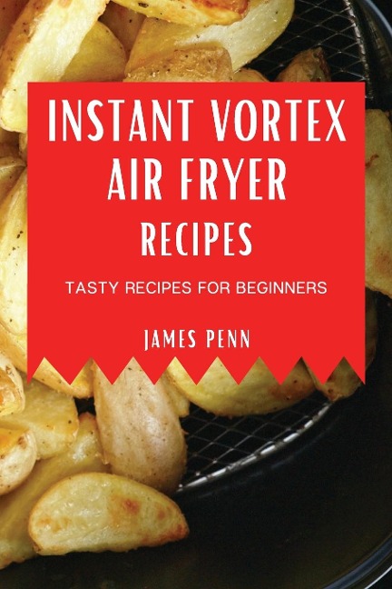 INSTANT VORTEX AIR FRYER RECIPES: TASTY RECIPES FOR BEGINNERS