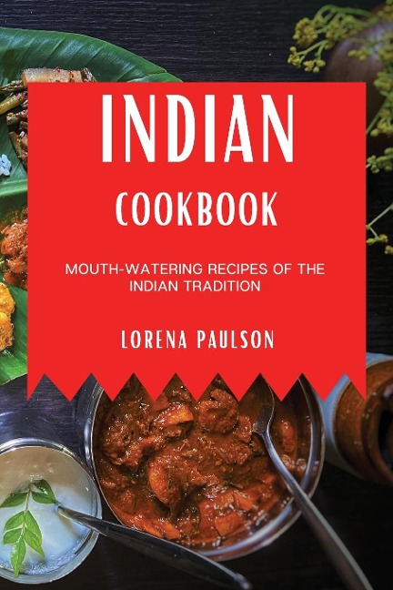 INDIAN COOKBOOK: MOUTH-WATERING RECIPES OF THE INDIAN TRADITION