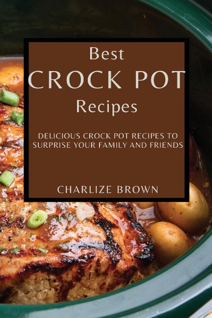 BEST CROCK POT RECIPES: DELICIOUS CROCK POT RECIPES TO SURPRISE YOUR FAMILY AND FRIENDS