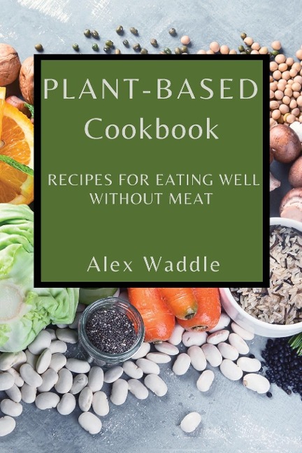 PLANT-BASED COOKBOOK: RECIPES FOR EATING WELL WITHOUT MEAT