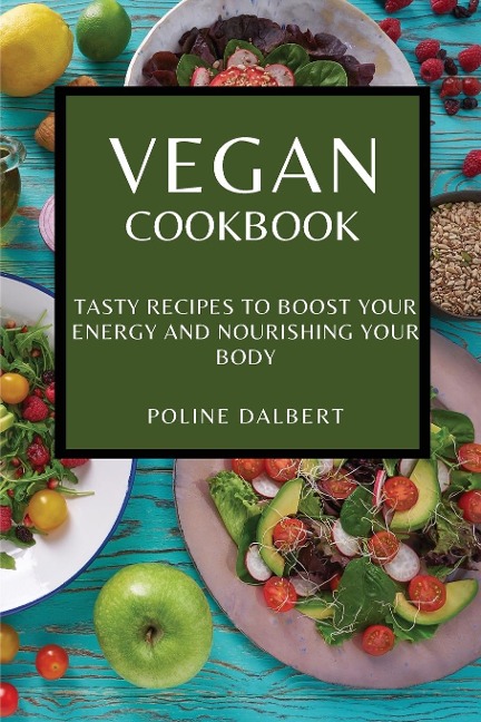 VEGAN COOKBOOK: TASTY RECIPES TO BOOST YOUR ENERGY AND NOURISHING YOUR BODY