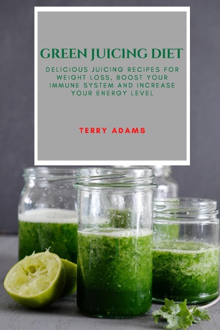 GREEN JUICING DIET: DELICIOUS JUICING RECIPES FOR WEIGHT LOSS, BOOST YOUR  IMMUNE SYSTEM AND INCREASE YOUR ENERGY LEVEL