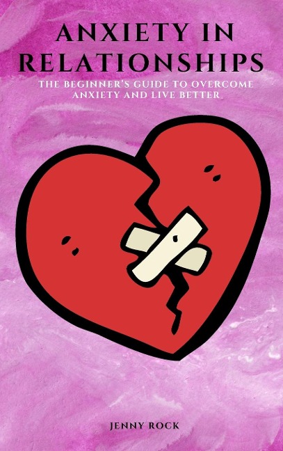 ANXIETY IN RELATIONSHIPS: THE BEGINNERS GUIDE TO OVERCOME ANXIETY AND  LIVE BETTER