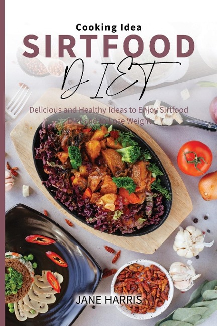 Sirtfood Diet Cooking Idea: Delicious and Healthy Ideas to Enjoy Sirtfood Diet and to Lose Weight