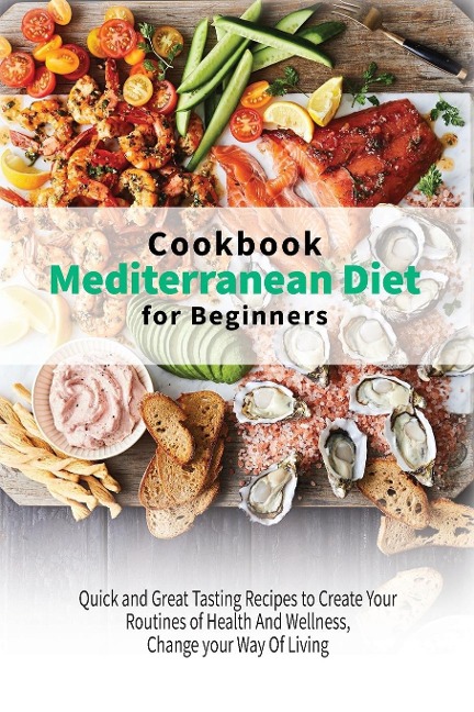 Mediterranean Diet Cookbook for Beginners: Quick and Great Tasting Recipes to Create Your Routines of Health And Wellness, Change your Way Of Living