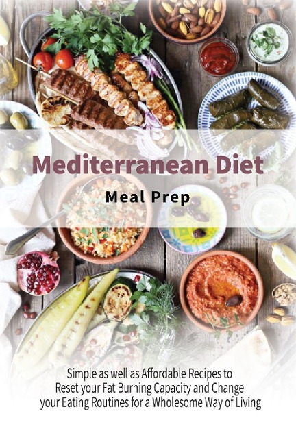 Mediterranean Diet Meal Prep: Simple as well as Affordable Recipes to Reset your Fat Burning Capacity and Change your Eating Routines for a Wholesome Way of Living