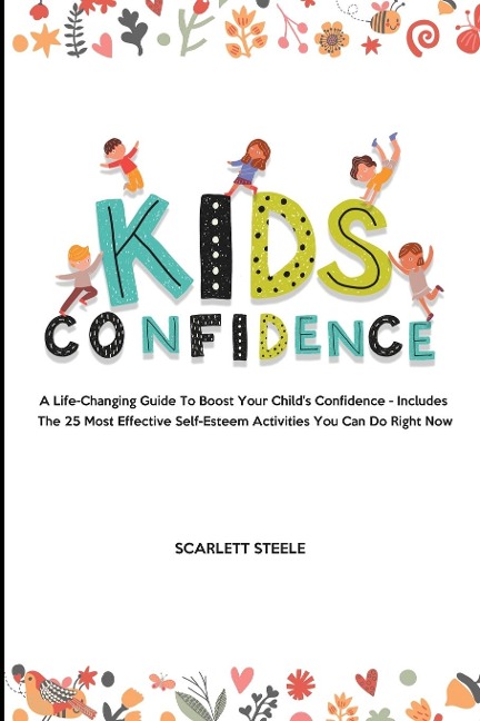 Kids Confidence: A Life-Changing Guide to Boost Your Childs Confidence - Includes The 25 Most Effective Self-Esteem Activities You Can Do Right Now
