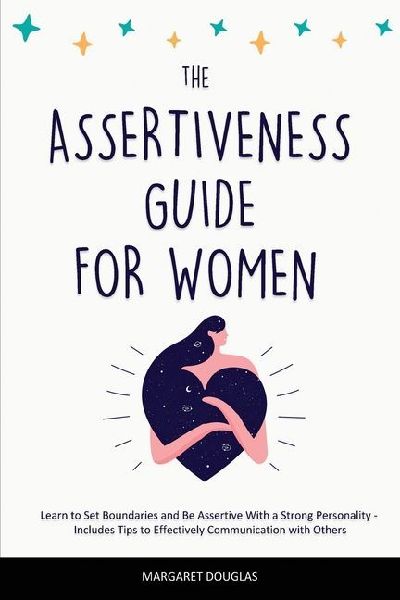 Assertiveness Guide for Women: Learn to Set Boundaries and Be Assertive With a Strong Personality - Includes Tips to Effectively Communication with Others