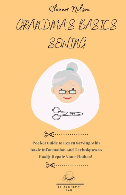 GRANDMAS BASICS SEWING: Pocket Guide to Learn Sewing with Basic Information and Techniques to Easily Repair Your Clothes!