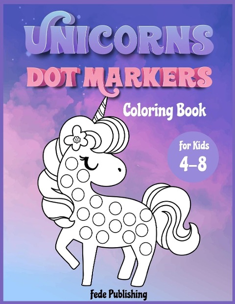 Unicorns Dot Markers Coloring book for kids 4-8: An activity book for girls and boys with cute Unicorns. The Perfect activity book to learn while having fun!
